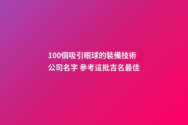 100個吸引眼球的裝備技術公司名字 參考這批吉名最佳-第1張-公司起名-玄機派
